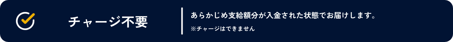 チャージ不要。あらかじめ支給額分が入金された状態でお届けします。チャージはできません。