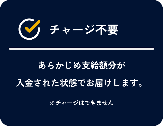 チャージ不要。あらかじめ支給額分が入金された状態でお届けします。チャージはできません。